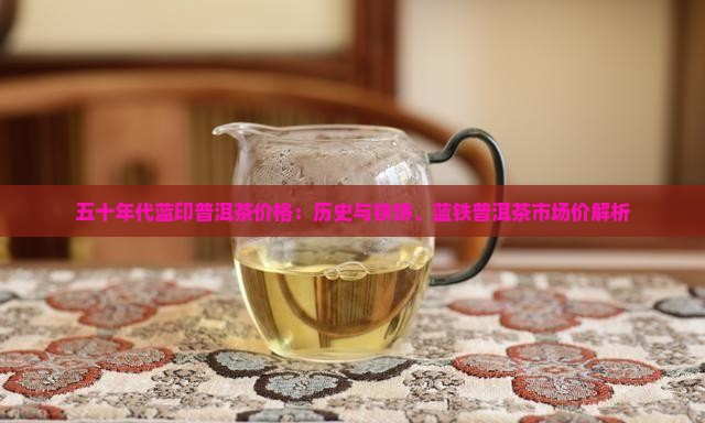 五十年代蓝印普洱茶价格：历史与铁饼、蓝铁普洱茶市场价解析