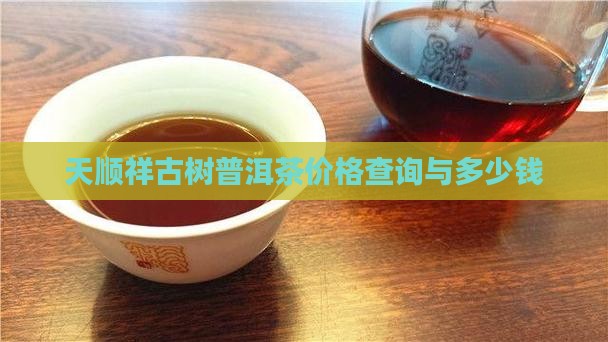 天顺祥古树普洱茶价格查询与多少钱