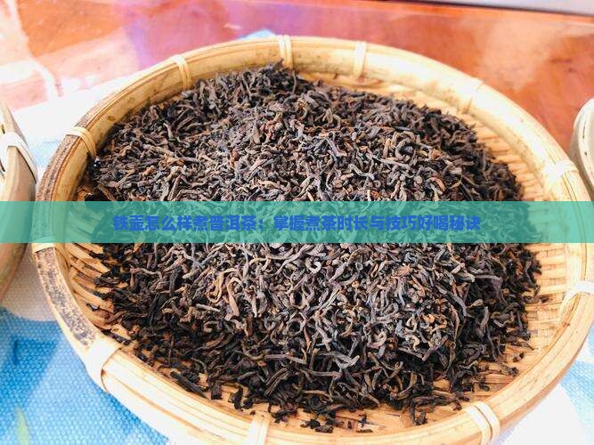 铁壶怎么样煮普洱茶：掌握煮茶时长与技巧好喝秘诀