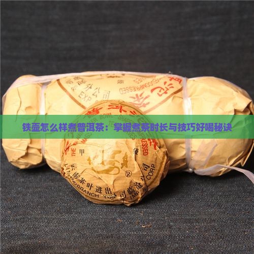铁壶怎么样煮普洱茶：掌握煮茶时长与技巧好喝秘诀