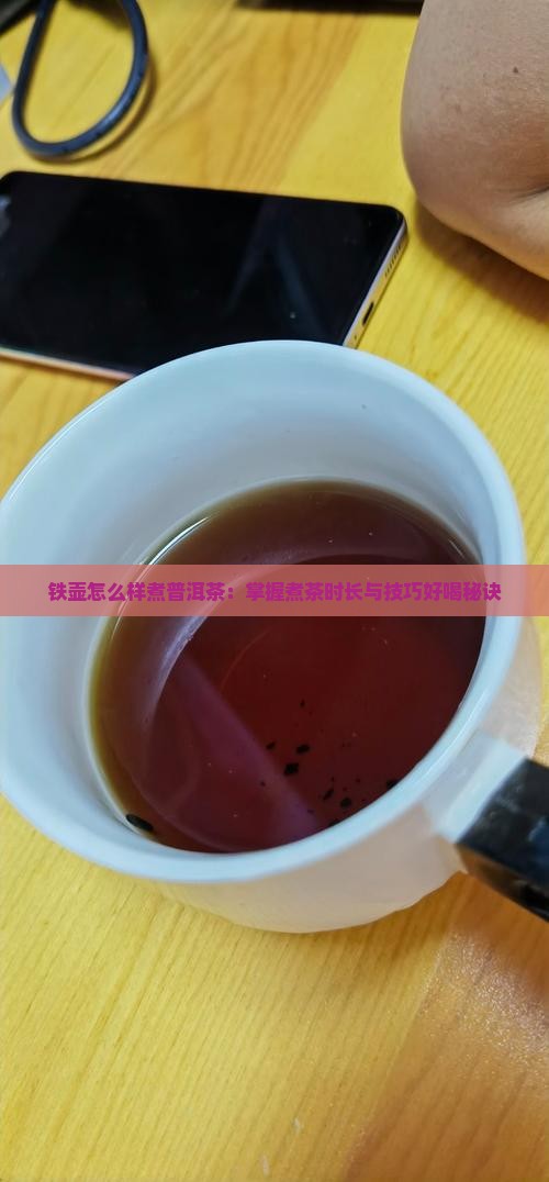 铁壶怎么样煮普洱茶：掌握煮茶时长与技巧好喝秘诀