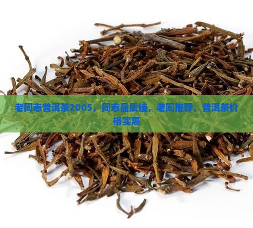 老同志普洱茶2005，同志品质佳，老同推荐，普洱茶价格实惠