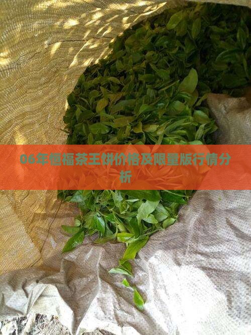 06年恒福茶王饼价格及限量版行情分析