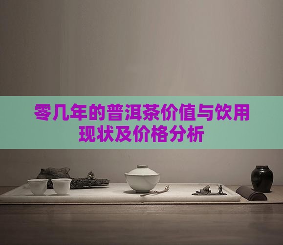 零几年的普洱茶价值与饮用现状及价格分析