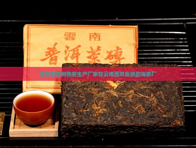 老班章古树熟茶生产厂家在云南西双版纳勐海茶厂