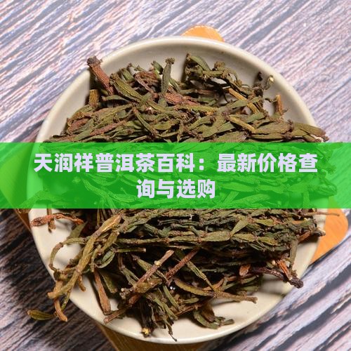 天润祥普洱茶百科：最新价格查询与选购