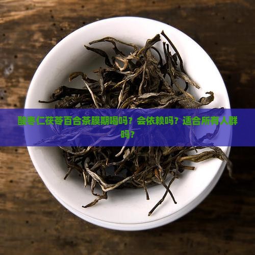 酸枣仁茯苓百合茶膜期喝吗？会依赖吗？适合所有人群吗？
