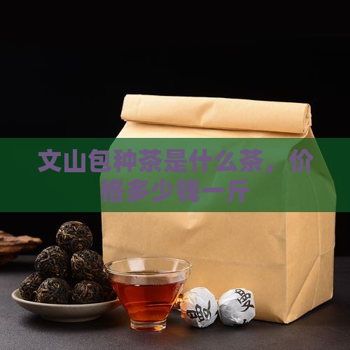 文山包种茶是什么茶，价格多少钱一斤