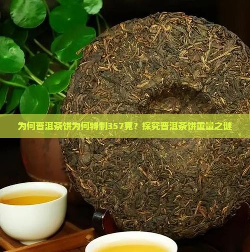 为何普洱茶饼为何特制357克？探究普洱茶饼重量之谜