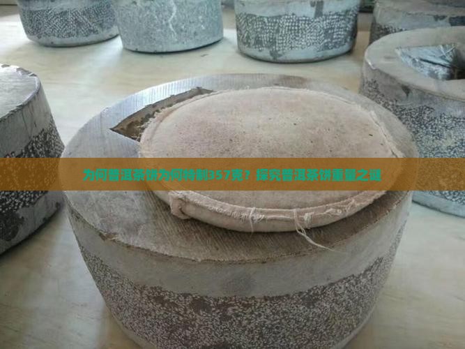 为何普洱茶饼为何特制357克？探究普洱茶饼重量之谜
