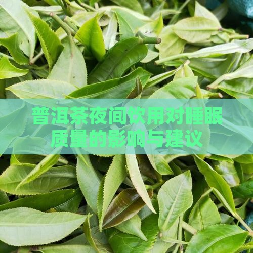 普洱茶夜间饮用对睡眠质量的影响与建议