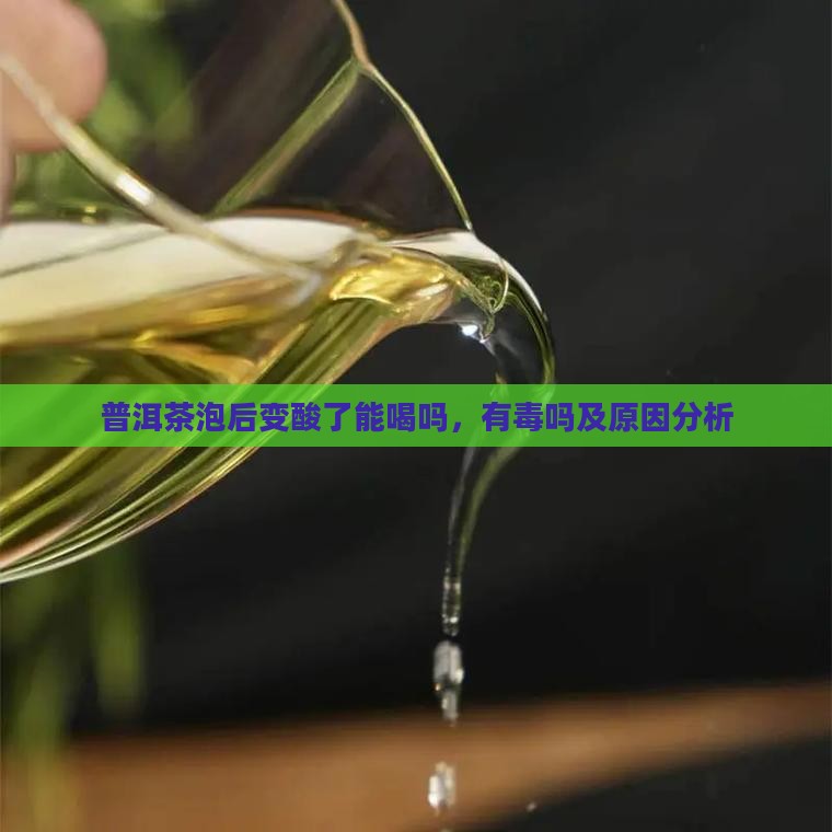 普洱茶泡后变酸了能喝吗，有毒吗及原因分析