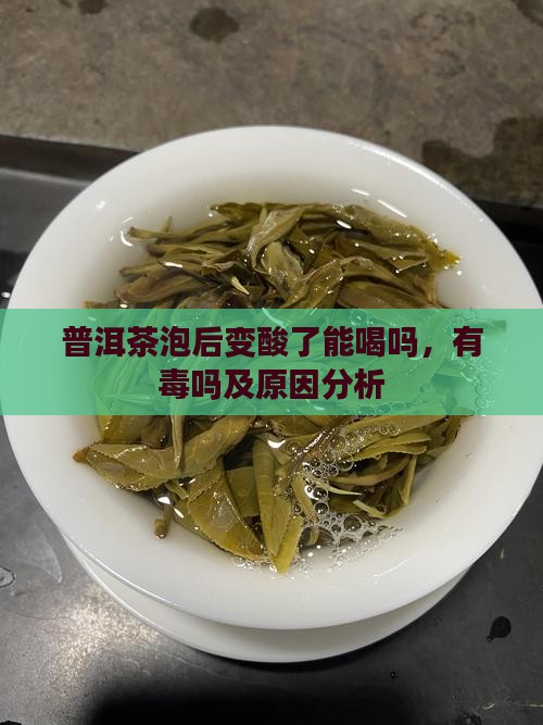 普洱茶泡后变酸了能喝吗，有毒吗及原因分析
