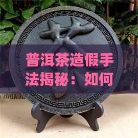 老普洱茶如何做假