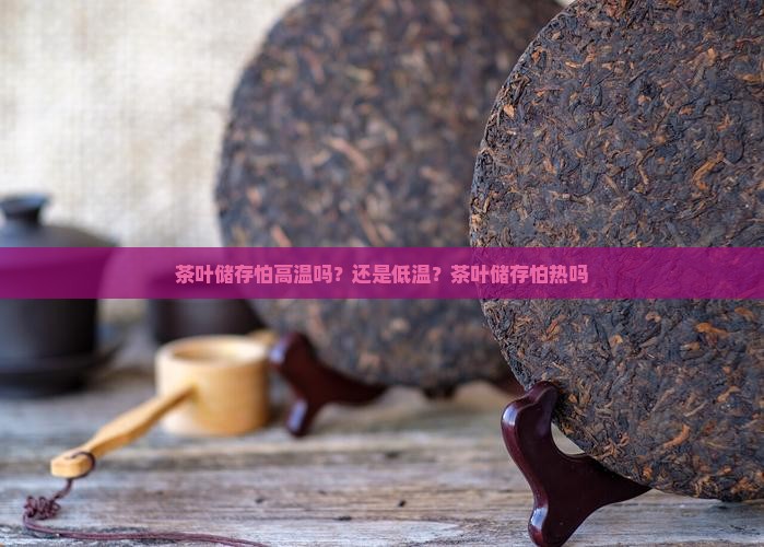 茶叶储存怕高温吗