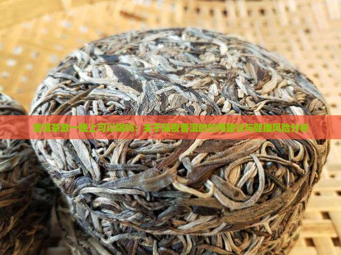 普洱茶放一晚上可以喝吗