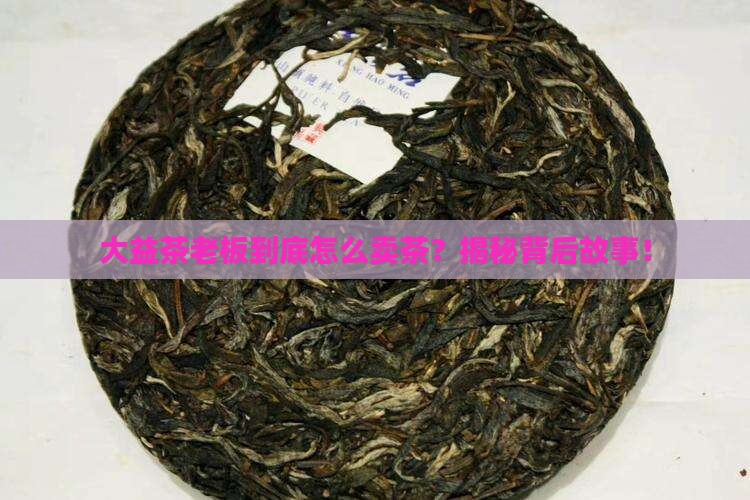 大益茶怎么卖大益茶老板