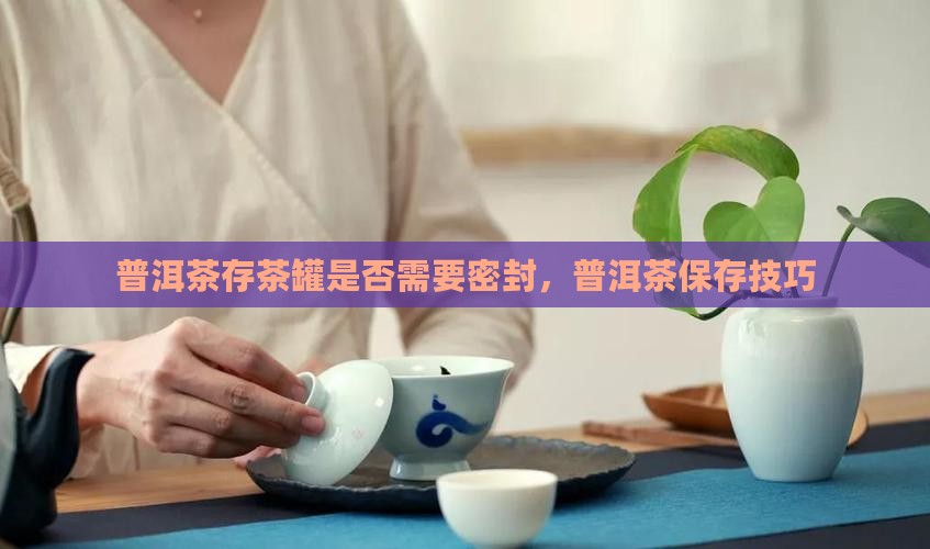 普洱茶存茶罐一定要盖布吗
