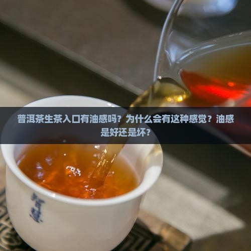 普洱茶生茶入口有油感吗