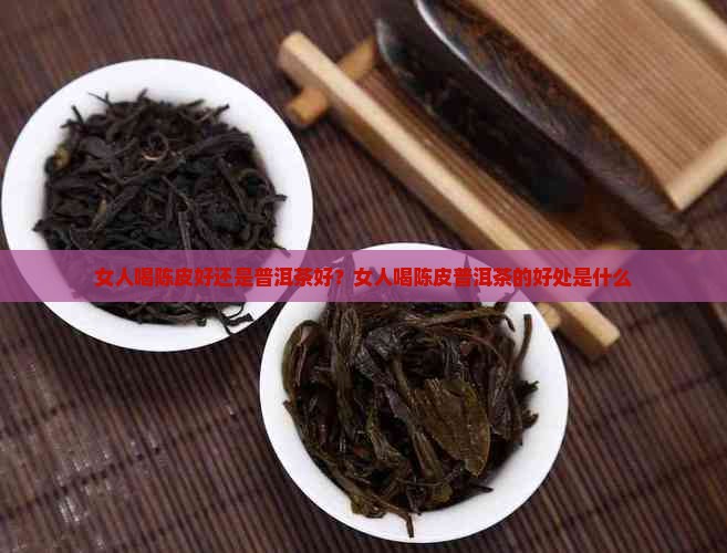 女人喝陈皮好还是普洱茶好
