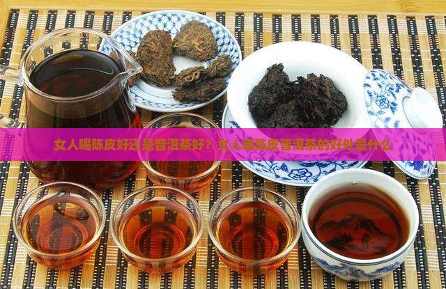 女人喝陈皮好还是普洱茶好