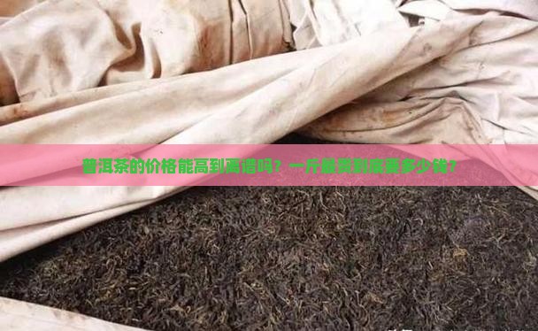 普洱茶最贵价格是多少钱一斤