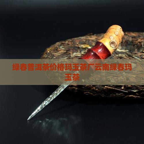 绿春普洱茶价格玛玉茶厂