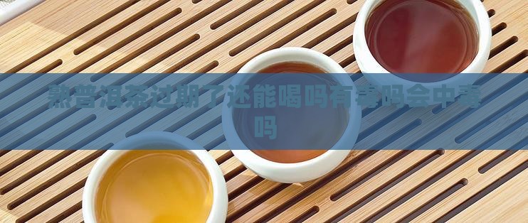 熟普洱茶过期了还能喝吗有毒吗