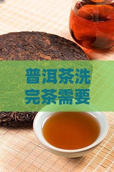 普洱茶洗完茶要打开盖子吗