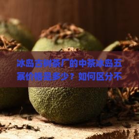 冰岛古树茶厂中茶冰岛五寨价格