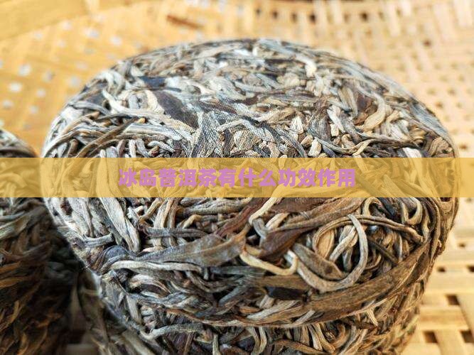 冰岛普洱茶有什么功效作用