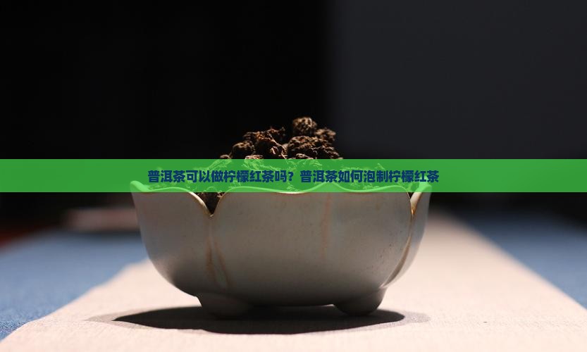 普洱茶可以做柠檬红茶吗