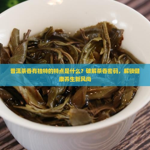 普洱茶香有独特的特点是什么