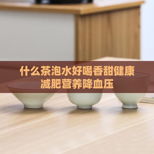 什么茶泡水好喝