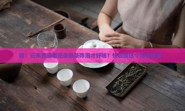 云南普洱老班章熟茶泡法