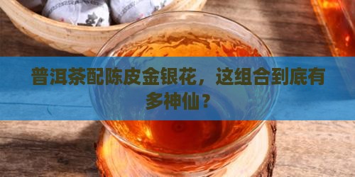 普洱茶和陈皮金银花的功效