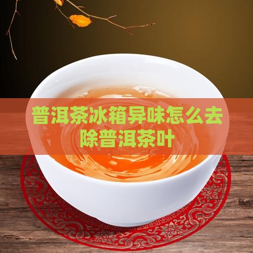 普洱茶冰箱异味怎么去