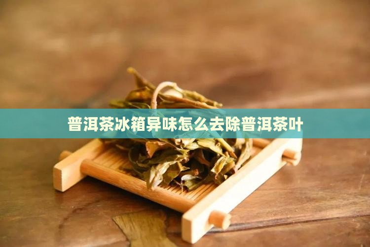 普洱茶冰箱异味怎么去