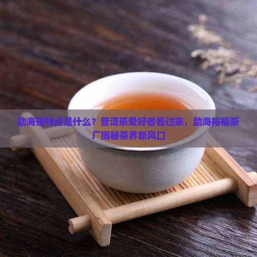 勐海茶特点勐海裕福茶厂
