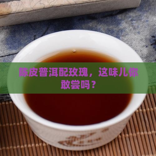 陈皮普洱茶加玫瑰咋样
