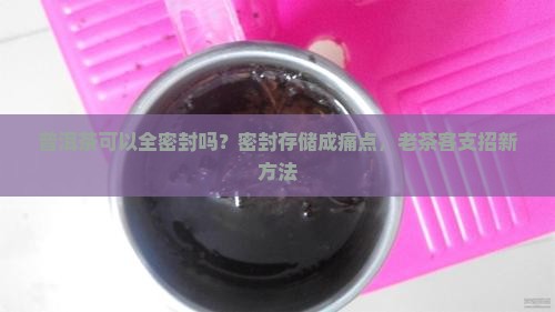 普洱茶可以全密封吗