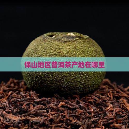 保山地区普洱茶产地在哪里