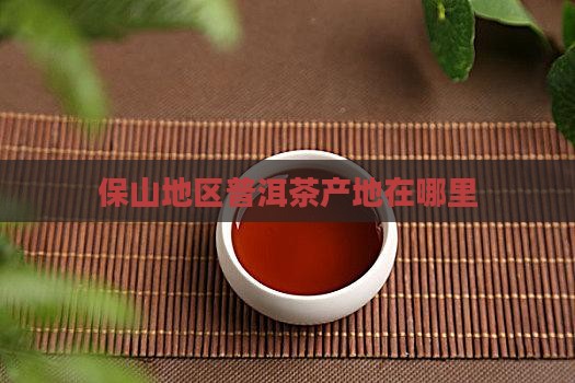 保山地区普洱茶产地在哪里