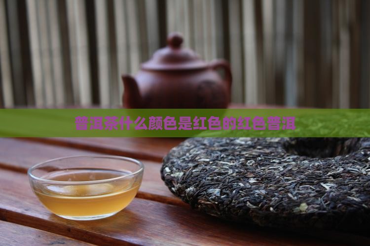 普洱茶什么颜色是红色的