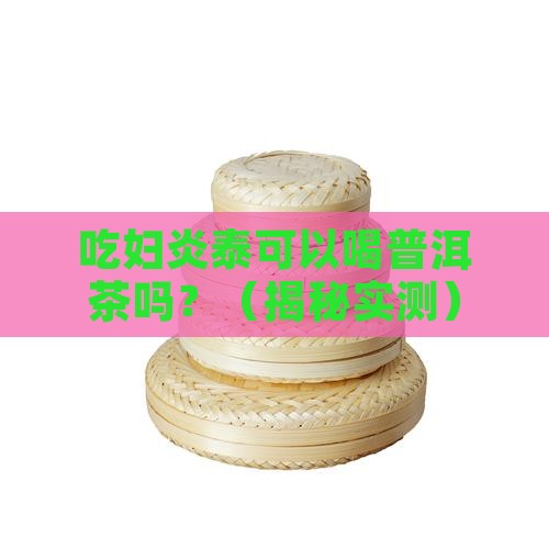 吃妇炎泰可以喝普洱茶吗