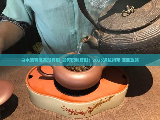 白水清普洱茶辩真假