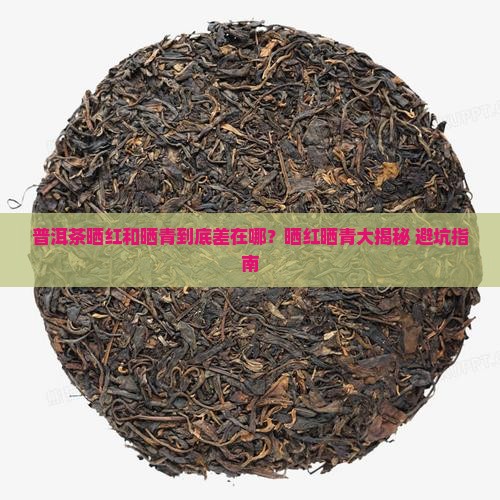 普洱茶晒红和晒青的区别