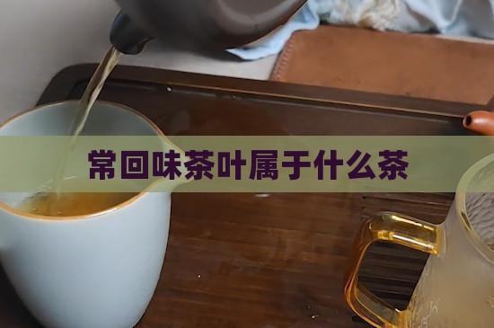 常回味茶叶属于什么茶