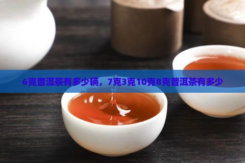 6克普洱茶有多少辆