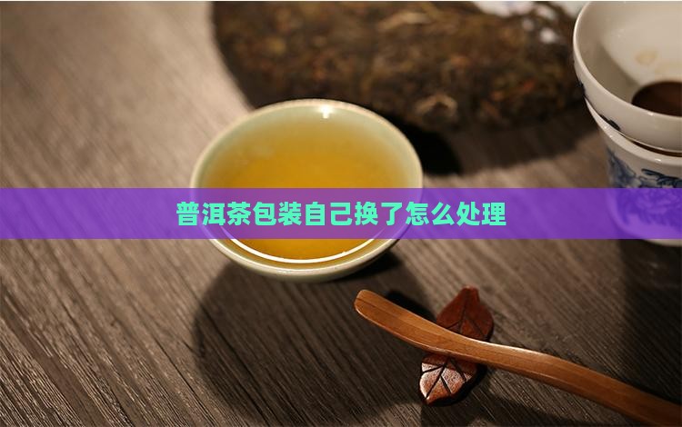 普洱茶自己换包装了吗怎么办